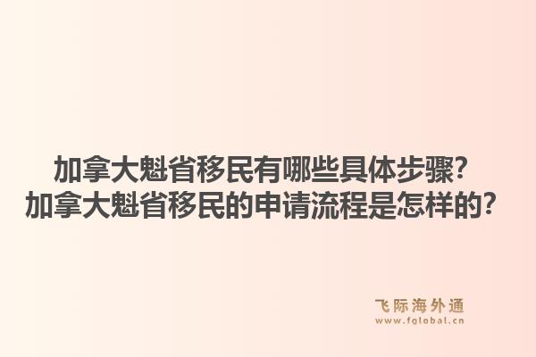 加拿大魁省移民有哪些具體步驟？加拿大魁省移民的申請流程是怎樣的？1.jpg