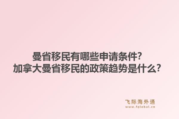 曼省移民有哪些申請條件？加拿大曼省移民的政策趨勢是什么？1.jpg