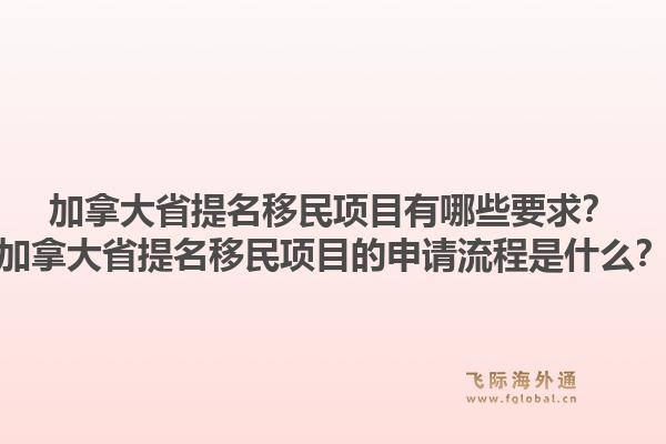 加拿大省提名移民項(xiàng)目有哪些要求？加拿大省提名移民項(xiàng)目的申請流程是什么？1.jpg