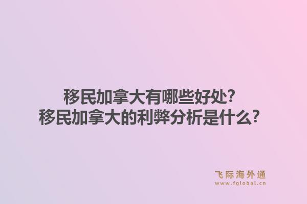 移民加拿大有哪些好處？移民加拿大的利弊分析是什么？1.jpg