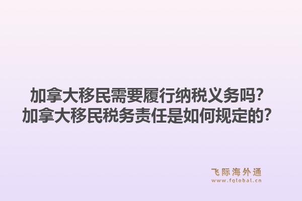 加拿大移民需要履行納稅義務(wù)嗎？加拿大移民稅務(wù)責(zé)任是如何規(guī)定的？1.jpg