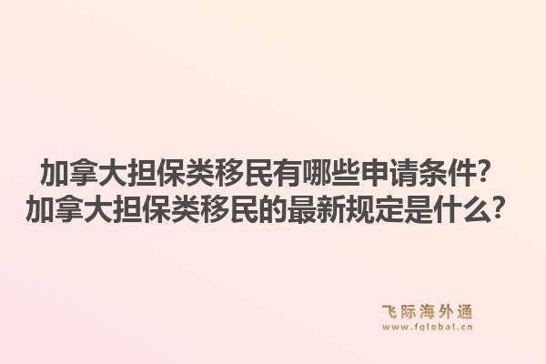 加拿大擔保類移民有哪些申請條件？加拿大擔保類移民的最新規(guī)定是什么？1.jpg
