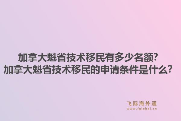 加拿大魁省技術(shù)移民有多少名額？加拿大魁省技術(shù)移民的申請條件是什么？1.jpg
