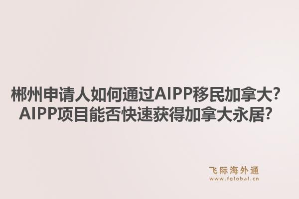 郴州申請人如何通過AIPP移民加拿大？AIPP項目能否快速獲得加拿大永居？1.jpg