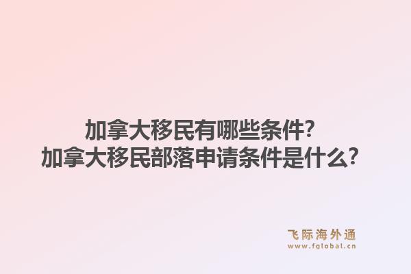 加拿大移民有哪些條件？加拿大移民部落申請條件是什么？1.jpg