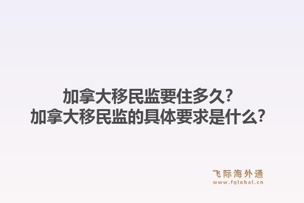 加拿大移民監(jiān)要住多久？加拿大移民監(jiān)的具體要求是什么？1.jpg