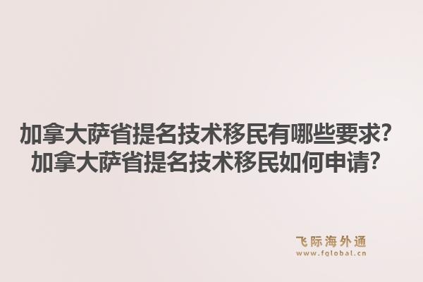 加拿大薩省提名技術(shù)移民有哪些要求？加拿大薩省提名技術(shù)移民如何申請(qǐng)？1.jpg