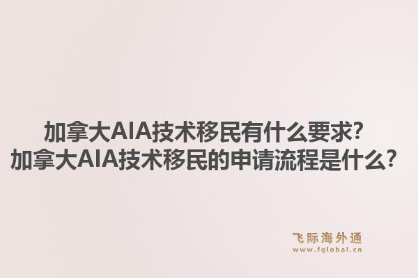 加拿大AIA技術(shù)移民有什么要求？加拿大AIA技術(shù)移民的申請流程是什么？1.jpg