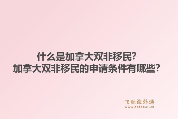 什么是加拿大雙非移民？加拿大雙非移民的申請條件有哪些？1.jpg