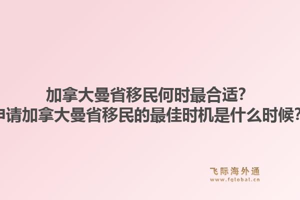 加拿大曼省移民何時最合適？申請加拿大曼省移民的最佳時機是什么時候？1.jpg