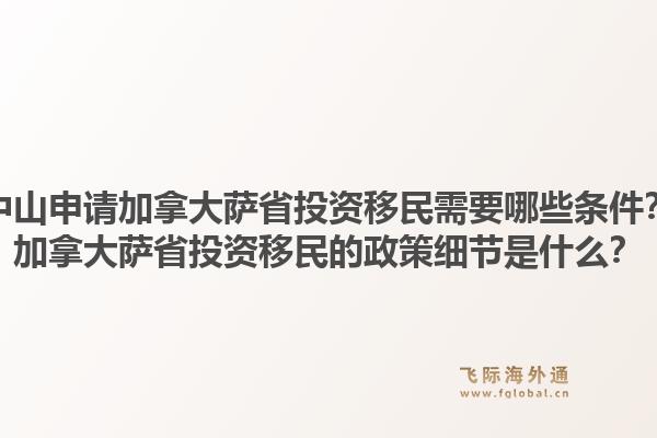 中山申請(qǐng)加拿大薩省投資移民需要哪些條件？加拿大薩省投資移民的政策細(xì)節(jié)是什么？1.jpg