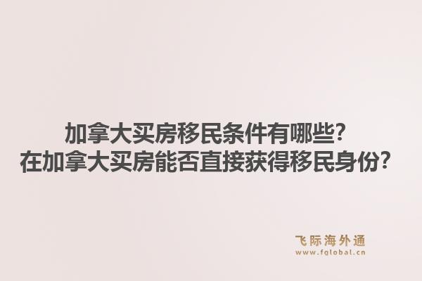 加拿大買房移民條件有哪些？在加拿大買房能否直接獲得移民身份？1.jpg