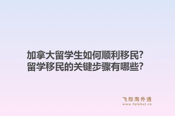 加拿大留學(xué)生如何順利移民？留學(xué)移民的關(guān)鍵步驟有哪些？1.jpg