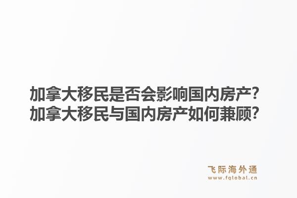 加拿大移民是否會影響國內(nèi)房產(chǎn)？加拿大移民與國內(nèi)房產(chǎn)如何兼顧？1.jpg