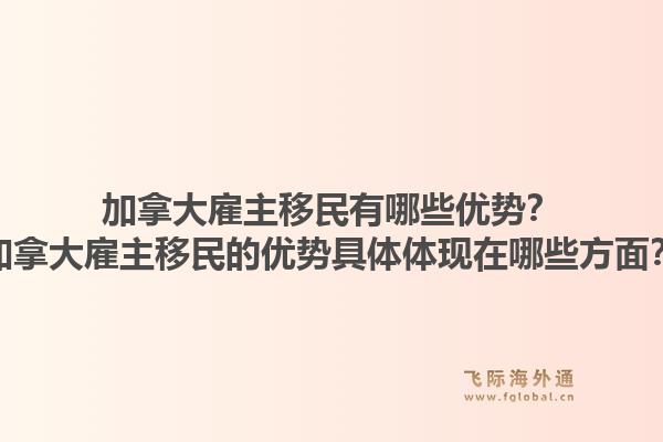 加拿大雇主移民有哪些優(yōu)勢？加拿大雇主移民的優(yōu)勢具體體現(xiàn)在哪些方面？1.jpg