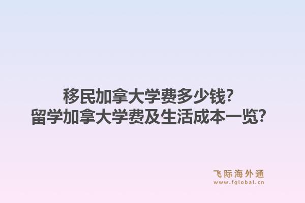 移民加拿大學(xué)費(fèi)多少錢？留學(xué)加拿大學(xué)費(fèi)及生活成本一覽？1.jpg