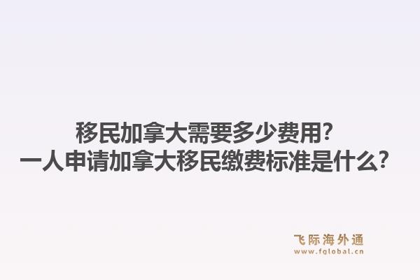 移民加拿大需要多少費(fèi)用？一人申請(qǐng)加拿大移民繳費(fèi)標(biāo)準(zhǔn)是什么？1.jpg