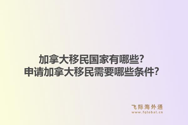 加拿大移民國家有哪些？申請(qǐng)加拿大移民需要哪些條件？1.jpg