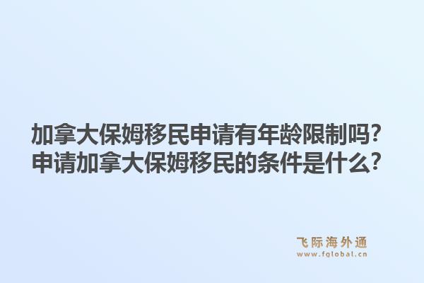 加拿大保姆移民申請有年齡限制嗎？申請加拿大保姆移民的條件是什么？1.jpg