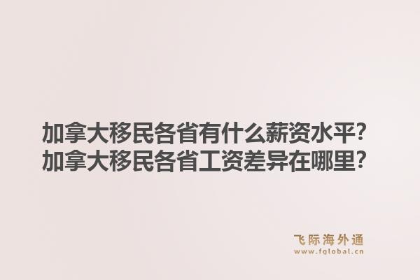 加拿大移民各省有什么薪資水平？加拿大移民各省工資差異在哪里？1.jpg