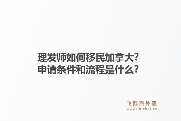 理發(fā)師如何移民加拿大？申請條件和流程是什么？1.jpg