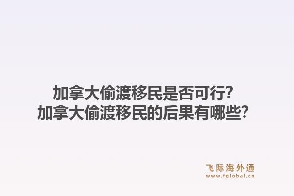 加拿大偷渡移民是否可行？加拿大偷渡移民的后果有哪些？