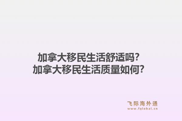 加拿大移民生活舒適嗎？加拿大移民生活質(zhì)量如何？