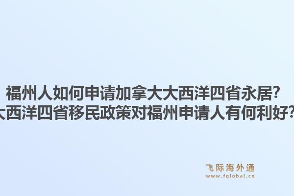 福州人如何申請加拿大大西洋四省永居？大西洋四省移民政策對福州申請人有何利好？