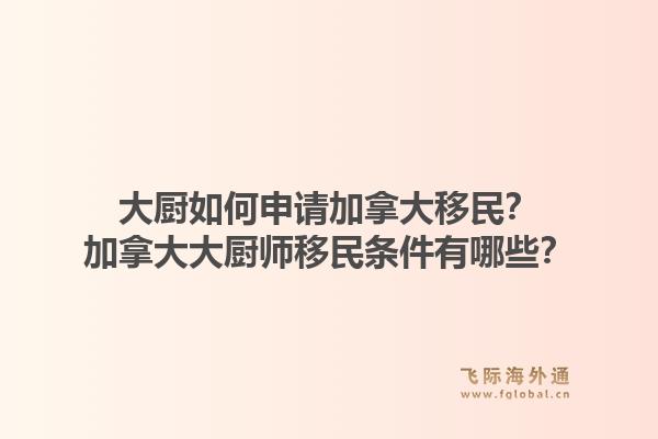 大廚如何申請加拿大移民？加拿大大廚師移民條件有哪些？
