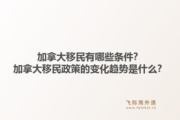 加拿大移民有哪些條件？加拿大移民政策的變化趨勢是什么？