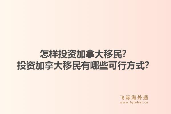 怎樣投資加拿大移民？投資加拿大移民有哪些可行方式？