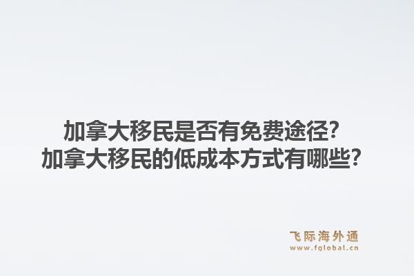 加拿大移民是否有免費途徑？加拿大移民的低成本方式有哪些？