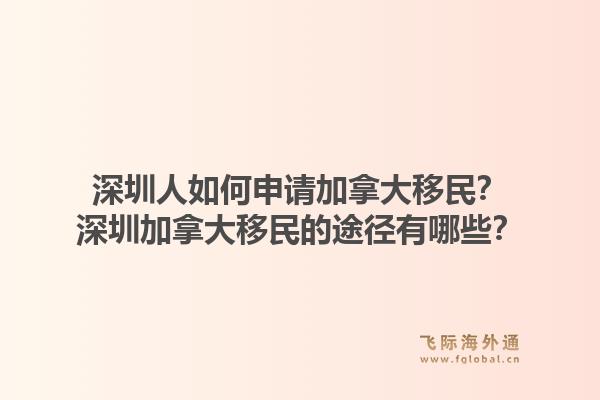 深圳人如何申請(qǐng)加拿大移民？深圳加拿大移民的途徑有哪些？